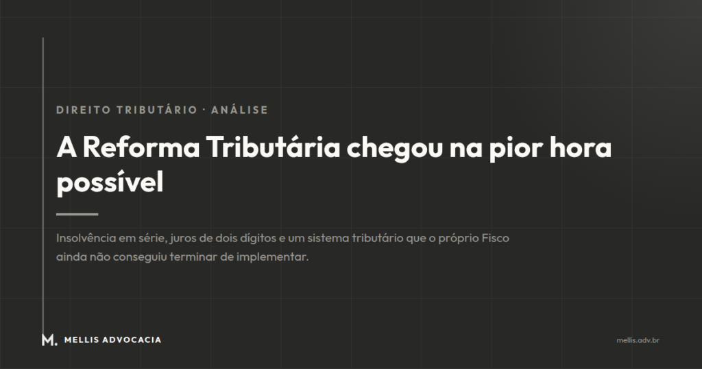 A Reforma Tributária Chegou na Pior Hora Possível — Mellis Advocacia